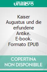 Kaiser Augustus und die erfundene Antike. E-book. Formato EPUB ebook di Mario Arndt