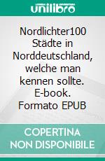 Nordlichter100 Städte in Norddeutschland, welche man kennen sollte. E-book. Formato EPUB ebook di Richard Deiß