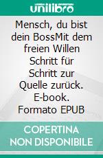 Mensch, du bist dein BossMit dem freien Willen Schritt für Schritt zur Quelle zurück. E-book. Formato EPUB ebook