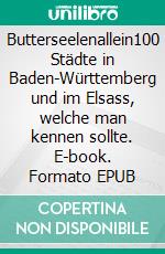 Butterseelenallein100 Städte in Baden-Württemberg und im Elsass, welche man kennen sollte. E-book. Formato EPUB ebook di Richard Deiß