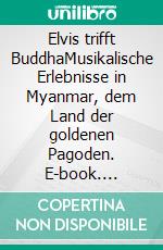 Elvis trifft BuddhaMusikalische Erlebnisse in Myanmar, dem Land der goldenen Pagoden. E-book. Formato EPUB ebook