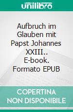 Aufbruch im Glauben mit Papst Johannes XXIII.. E-book. Formato EPUB ebook di Siegfried Hübner