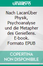 Nach LacanÜber Physik, Psychoanalyse und die Metapher des Genießens. E-book. Formato EPUB ebook