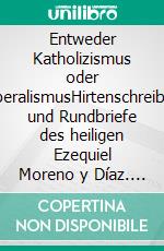 Entweder Katholizismus oder LiberalismusHirtenschreiben und Rundbriefe des heiligen Ezequiel Moreno y Díaz. E-book. Formato EPUB ebook