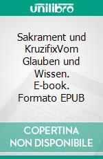 Sakrament und KruzifixVom Glauben und Wissen. E-book. Formato EPUB ebook di Walter Plasil