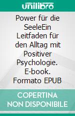 Power für die SeeleEin Leitfaden für den Alltag mit Positiver Psychologie. E-book. Formato EPUB ebook