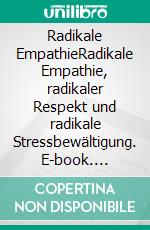 Radikale EmpathieRadikale Empathie, radikaler Respekt und radikale Stressbewältigung. E-book. Formato EPUB ebook