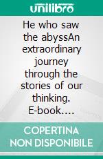 He who saw the abyssAn extraordinary journey through the stories of our thinking. E-book. Formato EPUB ebook di Stefan Brill