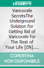 Varicocele SecretsThe Underground Solution for Getting Rid of Varicocele for The Rest of Your Life [EN]. E-book. Formato EPUB ebook