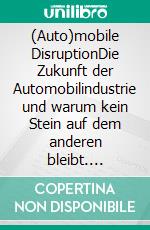 (Auto)mobile DisruptionDie Zukunft der Automobilindustrie und warum kein Stein auf dem anderen bleibt. E-book. Formato EPUB