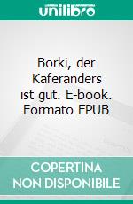 Borki, der Käferanders ist gut. E-book. Formato EPUB ebook