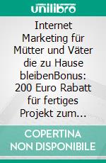 Internet Marketing für Mütter und Väter die zu Hause bleibenBonus: 200 Euro Rabatt für fertiges Projekt zum Verkaufen. E-book. Formato EPUB ebook di Sabine Gerke Gräfin von Lilienthal