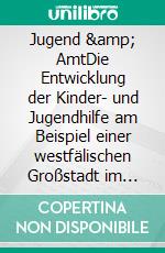 Jugend &amp; AmtDie Entwicklung der Kinder- und Jugendhilfe am Beispiel einer westfälischen Großstadt im industriellen Herzen Deutschlands Teil 1 Vom Mittelalter bis 1945. E-book. Formato EPUB ebook