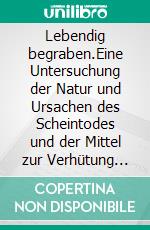 Lebendig begraben.Eine Untersuchung der Natur und Ursachen des Scheintodes und der Mittel zur Verhütung des Lebendigbegrabenwerdens.. E-book. Formato EPUB ebook