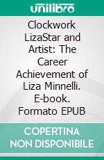 Clockwork LizaStar and Artist: The Career Achievement of Liza Minnelli. E-book. Formato EPUB