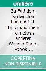 Zu Fuß dem Südwesten hautnah111 Tipps und mehr - ein etwas anderer Wanderführer. E-book. Formato EPUB ebook di Walter W. Braun