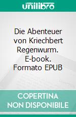 Die Abenteuer von Kriechbert Regenwurm. E-book. Formato EPUB ebook