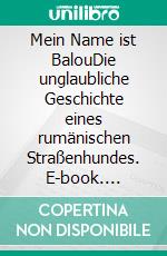 Mein Name ist BalouDie unglaubliche Geschichte eines rumänischen Straßenhundes. E-book. Formato EPUB ebook di Anton Dobrowsky-Ziegelmayer