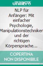 NLP für Anfänger: Mit einfacher Psychologie, Manipulationstechniken und der richtigen Körpersprache Schritt für Schritt zu mehr Erfolg. E-book. Formato EPUB ebook