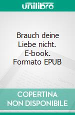 Brauch deine Liebe nicht. E-book. Formato EPUB ebook