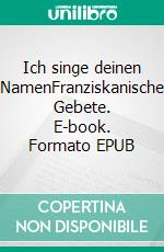 Ich singe deinen NamenFranziskanische Gebete. E-book. Formato EPUB ebook di Anne Höver