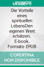 Die Vorteile eines spirituellen LebensDen eigenen Wert schätzen. E-book. Formato EPUB ebook di Esmiralda E.