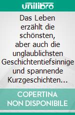 Das Leben erzählt die schönsten, aber auch die unglaublichsten Geschichtentiefsinnige und spannende Kurzgeschichten für jedermann. E-book. Formato EPUB ebook