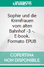 Sophie und die Krimifrauen vom alten Bahnhof -3 -. E-book. Formato EPUB ebook