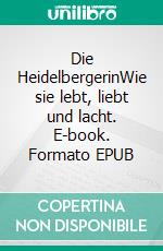 Die HeidelbergerinWie sie lebt, liebt und lacht. E-book. Formato EPUB ebook
