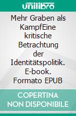 Mehr Graben als KampfEine kritische Betrachtung der Identitätspolitik. E-book. Formato EPUB ebook