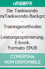 Die Taekwondo MatrixTaekwondo-Background - Trainingsmethoden - Leistungsoptimierung. E-book. Formato EPUB ebook