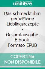 Das schmeckt ihm gerneMeine Lieblingsrezepte - Gesamtausgabe. E-book. Formato EPUB ebook