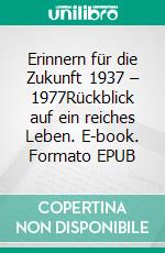 Erinnern für die Zukunft 1937 – 1977Rückblick auf ein reiches Leben. E-book. Formato EPUB ebook di Ulrich Börngen