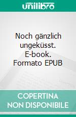 Noch gänzlich ungeküsst. E-book. Formato EPUB ebook