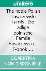 The noble Polish Husarzewski family. Die adlige polnische Familie Husarzewski.. E-book. Formato EPUB ebook