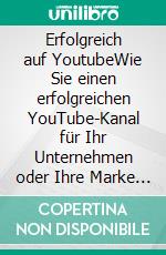 Erfolgreich auf YoutubeWie Sie einen erfolgreichen YouTube-Kanal für Ihr Unternehmen oder Ihre Marke starten und ausbauen. E-book. Formato EPUB ebook