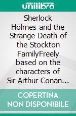 Sherlock Holmes and the Strange Death of the Stockton FamilyFreely based on the characters of Sir Arthur Conan Doyle. E-book. Formato EPUB