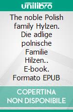 The noble Polish family Hylzen. Die adlige polnische Familie Hilzen.. E-book. Formato EPUB ebook di Werner Zurek