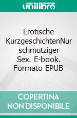 Erotische KurzgeschichtenNur schmutziger Sex. E-book. Formato EPUB ebook