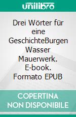 Drei Wörter für eine GeschichteBurgen Wasser Mauerwerk. E-book. Formato EPUB ebook