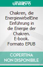 Chakren, die EnergiewirbelEine Einführung in die Energie der Chakren. E-book. Formato EPUB ebook