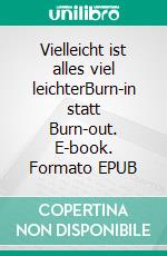 Vielleicht ist alles viel leichterBurn-in statt Burn-out. E-book. Formato EPUB ebook