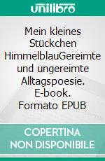 Mein kleines Stückchen HimmelblauGereimte und ungereimte Alltagspoesie. E-book. Formato EPUB ebook