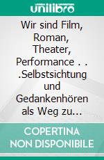 Wir sind Film, Roman, Theater, Performance . . .Selbstsichtung und Gedankenhören als Weg zu sich. E-book. Formato EPUB ebook