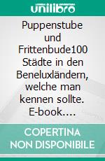 Puppenstube und Frittenbude100 Städte in den Beneluxländern, welche man kennen sollte. E-book. Formato EPUB ebook