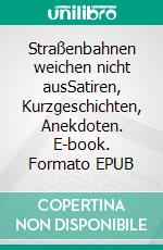 Straßenbahnen weichen nicht ausSatiren, Kurzgeschichten, Anekdoten. E-book. Formato EPUB ebook di Herbert Eliasch