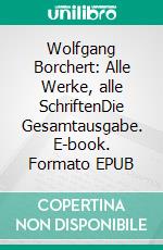 Wolfgang Borchert: Alle Werke, alle SchriftenDie Gesamtausgabe. E-book. Formato EPUB ebook