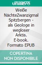 Weiße NächteZwanzigmal Spitzbergen - als Geologe in wegloser Arktis. E-book. Formato EPUB ebook