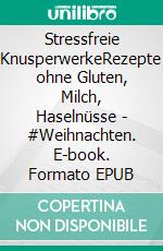 Stressfreie KnusperwerkeRezepte ohne Gluten, Milch, Haselnüsse - #Weihnachten. E-book. Formato EPUB ebook