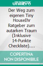 Der Weg zum eigenen Tiny HouseIhr Ratgeber zum autarken Traum (Inklusive 14-Punkte Checkliste). E-book. Formato EPUB ebook